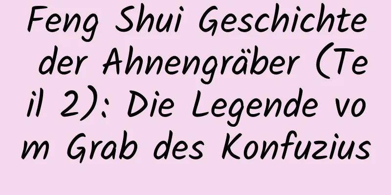 Feng Shui Geschichte der Ahnengräber (Teil 2): ​​Die Legende vom Grab des Konfuzius