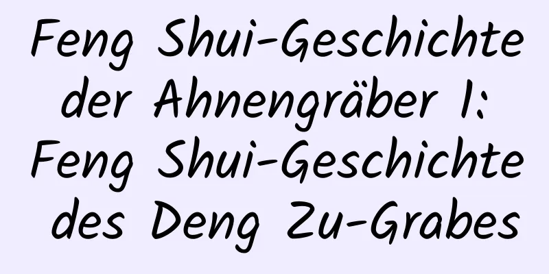 Feng Shui-Geschichte der Ahnengräber 1: Feng Shui-Geschichte des Deng Zu-Grabes