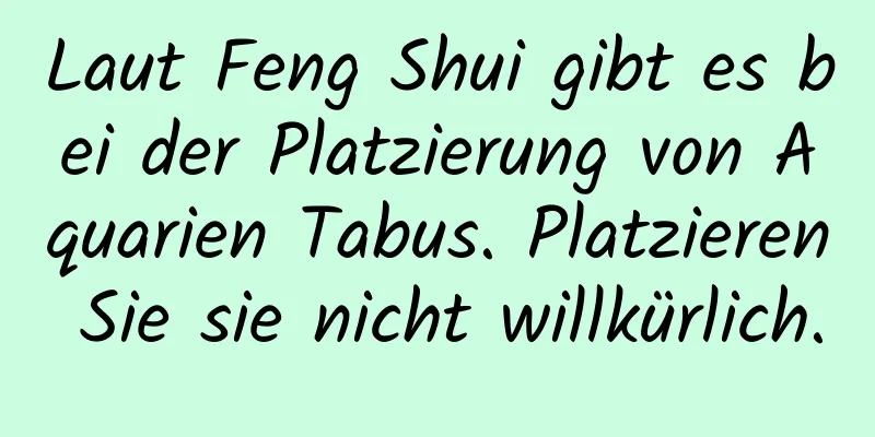 Laut Feng Shui gibt es bei der Platzierung von Aquarien Tabus. Platzieren Sie sie nicht willkürlich.