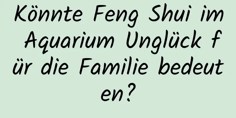 Könnte Feng Shui im ​​Aquarium Unglück für die Familie bedeuten?