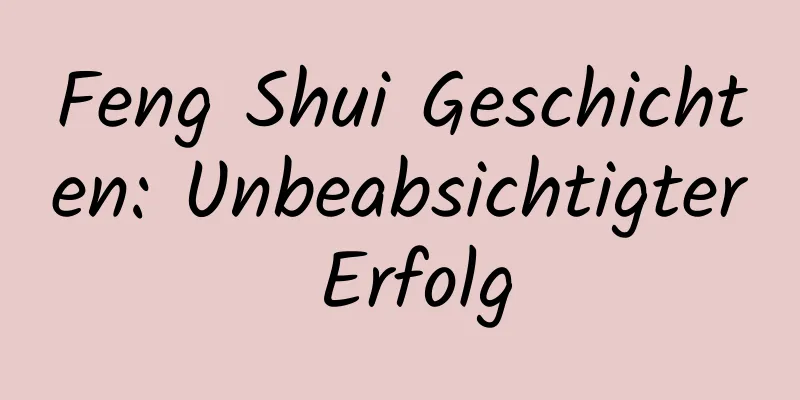 Feng Shui Geschichten: Unbeabsichtigter Erfolg