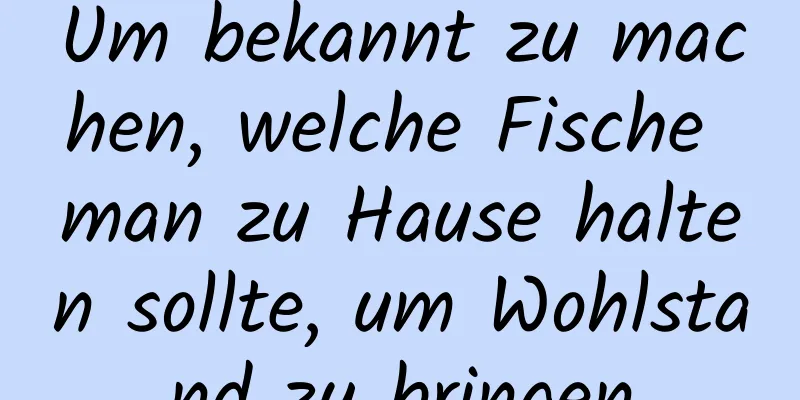 Um bekannt zu machen, welche Fische man zu Hause halten sollte, um Wohlstand zu bringen