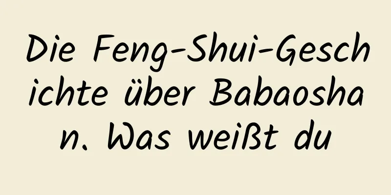 Die Feng-Shui-Geschichte über Babaoshan. Was weißt du