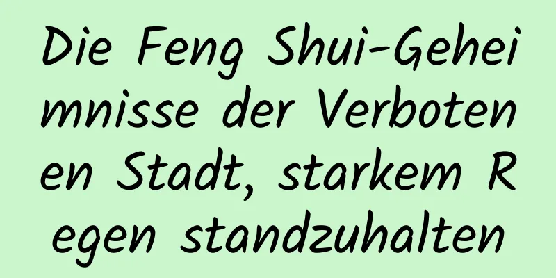 Die Feng Shui-Geheimnisse der Verbotenen Stadt, starkem Regen standzuhalten