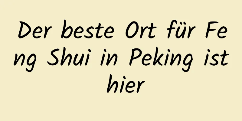 Der beste Ort für Feng Shui in Peking ist hier