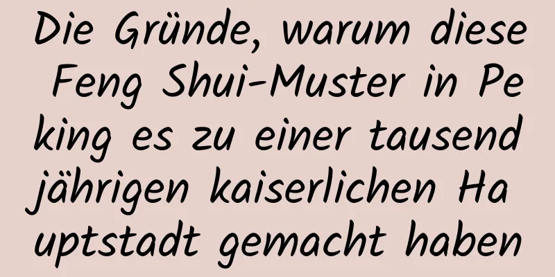 Die Gründe, warum diese Feng Shui-Muster in Peking es zu einer tausendjährigen kaiserlichen Hauptstadt gemacht haben