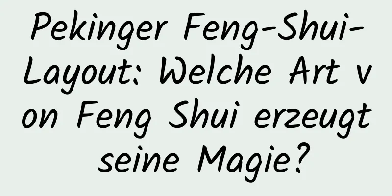 Pekinger Feng-Shui-Layout: Welche Art von Feng Shui erzeugt seine Magie?