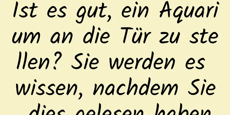 Ist es gut, ein Aquarium an die Tür zu stellen? Sie werden es wissen, nachdem Sie dies gelesen haben