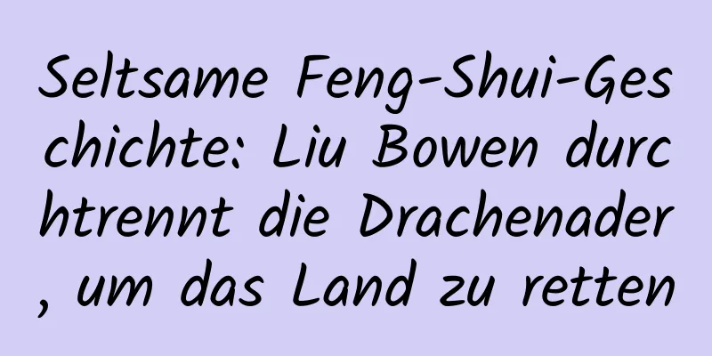 Seltsame Feng-Shui-Geschichte: Liu Bowen durchtrennt die Drachenader, um das Land zu retten