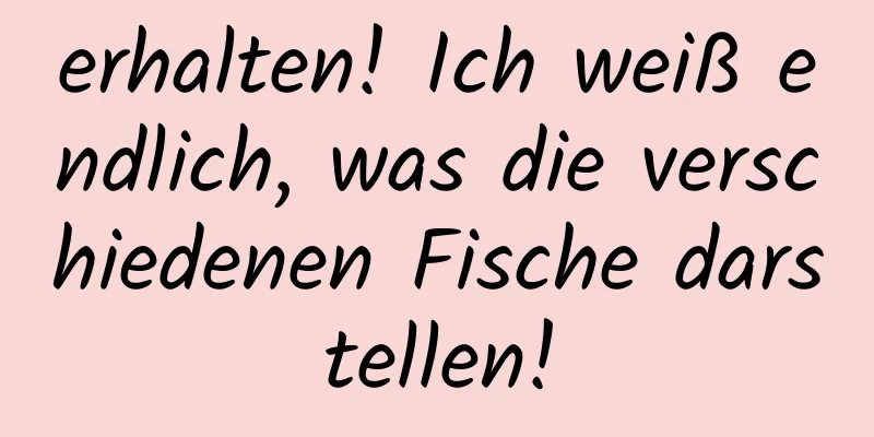 erhalten! Ich weiß endlich, was die verschiedenen Fische darstellen!