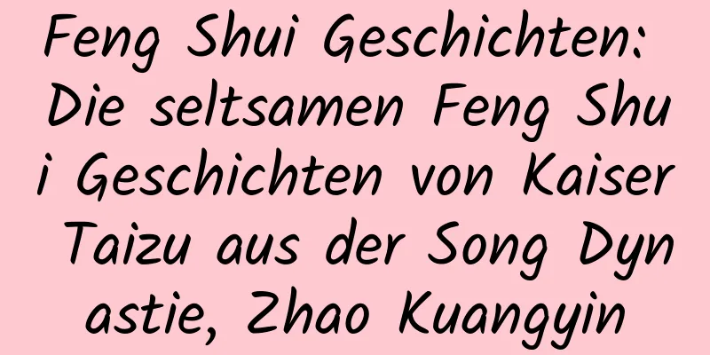 Feng Shui Geschichten: Die seltsamen Feng Shui Geschichten von Kaiser Taizu aus der Song Dynastie, Zhao Kuangyin