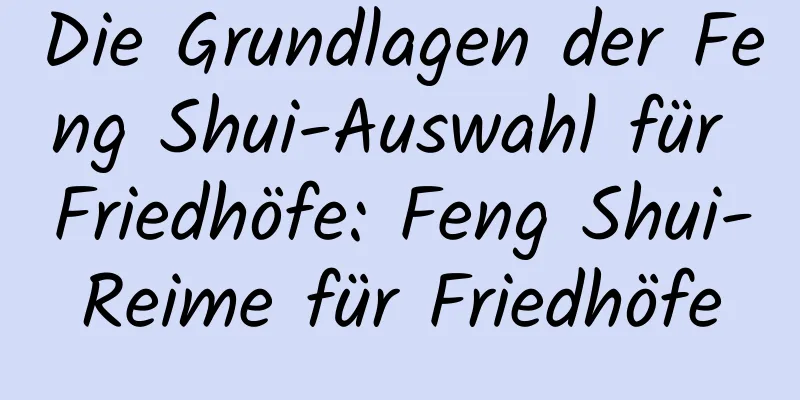 Die Grundlagen der Feng Shui-Auswahl für Friedhöfe: Feng Shui-Reime für Friedhöfe