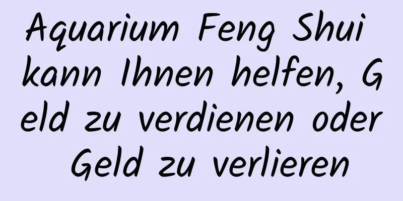 Aquarium Feng Shui kann Ihnen helfen, Geld zu verdienen oder Geld zu verlieren