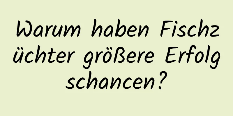 Warum haben Fischzüchter größere Erfolgschancen?